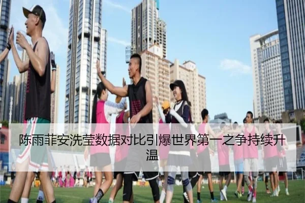 陈雨菲安洗莹数据对比引爆世界第一之争持续升温（kaiyun）